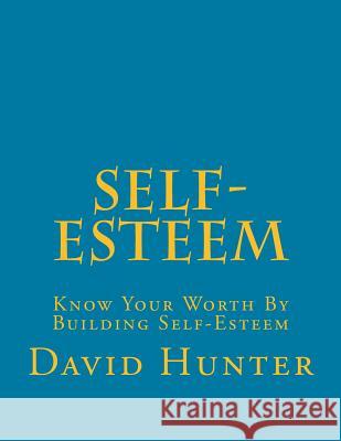 Self-Esteem: Know Your Worth By Building Self-Esteem David a Hunter 9781984344427 Createspace Independent Publishing Platform - książka