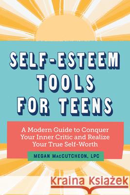 Self-Esteem Tools for Teens: A Modern Guide to Conquer Your Inner Critic and Realize Your True Self Worth Maccutcheon, Megan 9781647398422 Rockridge Press - książka