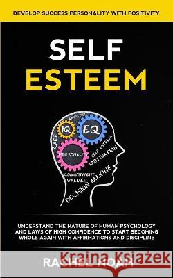 Self Esteem: Understand the Nature of Human Psychology and Laws of High Confidence to Start Becoming Whole Again With Affirmations and Discipline (Develop Success Personality With Positivity) Rachel Noah 9781989682685 Robert Satterfield - książka