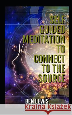 Self Guided Meditation to Connect to the Source: Be Free, Be Happy, Be Fulfilled! Ben Lewis 9781092901741 Independently Published - książka