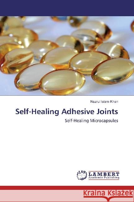 Self-Healing Adhesive Joints : Self-Healing Microcapsules Khan, Nazrul Islam 9786202056236 LAP Lambert Academic Publishing - książka