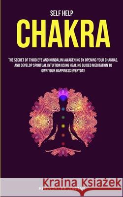 Self Help: Chakra: the Secret of Third Eye and Kundalini Awakening by Opening Your Chakras and Develop Spiritual Intuition Using Rhonda, Lee Jordan 9781999230852 Robert Satterfield - książka