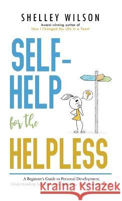 Self-Help for the Helpless: A Beginner's Guide to Personal Development, Understanding Self-care, and Becoming Your Authentic Self Shelley Wilson   9781643973784 BHC Press - książka