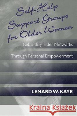 Self-Help Support Groups for Older Women: Rebuilding Elder Networks Through Personal Empowerment Kaye, Lenard W. 9781560324621 Taylor & Francis - książka