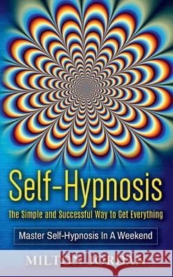 Self-Hypnosis - The Simple and Successful Way to Get Everything: Master Self-Hypnosis in A Weekend Milton Jordan 9783752620818 Books on Demand - książka