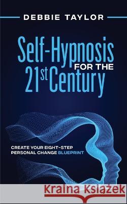 Self-Hypnosis for the 21st Century: Create Your Eight-Step Personal Change Blueprint Debbie Taylor   9781736754917 Intuitive Life Coach LLC - książka