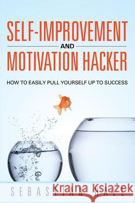 Self-Improvement and Motivation Hacker: How to Easily Pull Yourself Up to Success Sebastian Hall 9781635013238 Speedy Publishing LLC - książka
