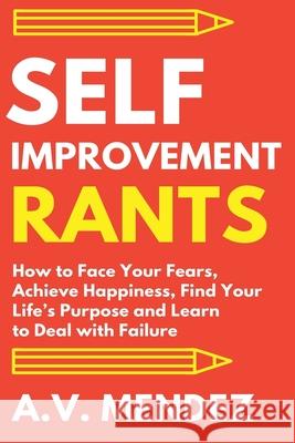 Self-Improvement Rants: How to Face Your Fears, Achieve Happiness, Find Your Life's Purpose and Learn to Deal with Failure A. V. Mendez 9781716561795 Walt Grace Media - książka