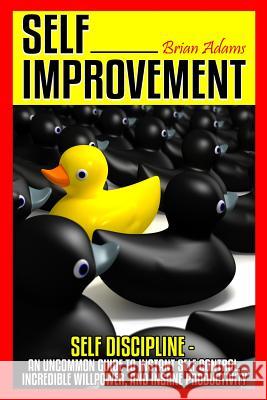 Self Improvement: Self Discipline - An Uncommon Guide to Instant Self Control, Incredible Willpower, and Insane Productivity Brian Adams 9781514741283 Createspace - książka