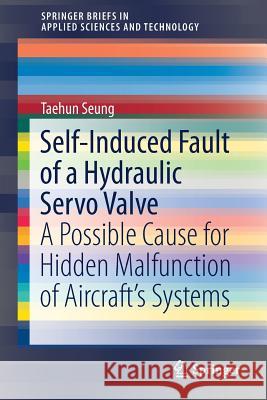 Self-Induced Fault of a Hydraulic Servo Valve: A Possible Cause for Hidden Malfunction of Aircraft's Systems Seung, Taehun 9783030035228 Springer - książka