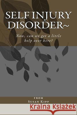 Self Injury Disorder: Now, can we get a little help over here? Kipp, Susan 9781483998275 Createspace - książka