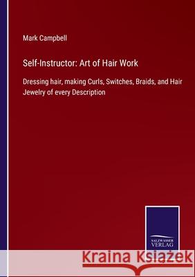 Self-Instructor: Art of Hair Work: Dressing hair, making Curls, Switches, Braids, and Hair Jewelry of every Description Mark Campbell 9783752522945 Salzwasser-Verlag Gmbh - książka