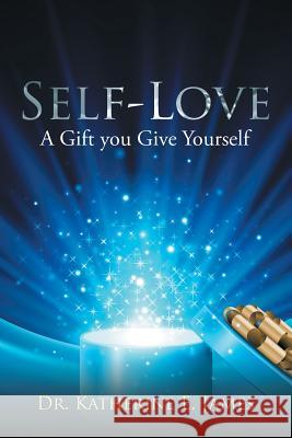 Self-Love: A Gift you Give Yourself Dr Katherine E James 9781524640804 Authorhouse - książka