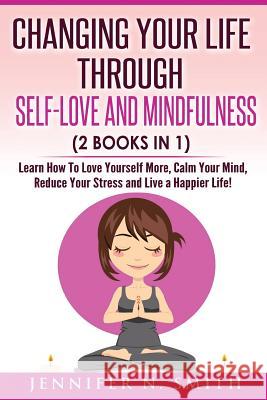 Self Love: Changing Your Life Through Self-Love and Mindfulness (2 Books In 1), Learn How To Love Yourself More, Calm Your Mind, Smith, Jennifer N. 9781542492478 Createspace Independent Publishing Platform - książka