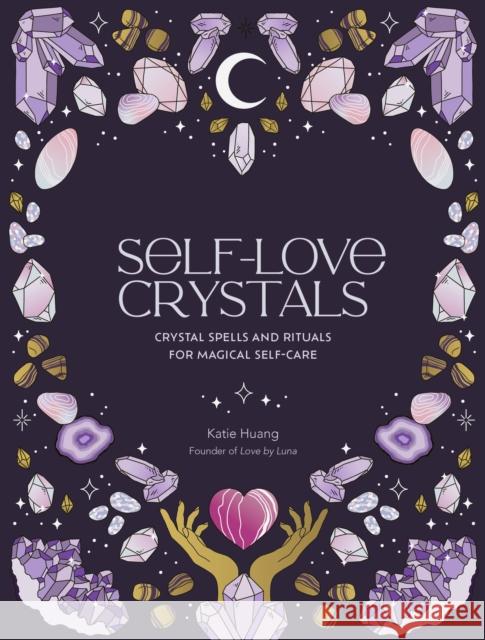 Self-Love Crystals: Crystal spells and rituals for magical self-care Katie Huang 9780711290792 Quarto Publishing PLC - książka