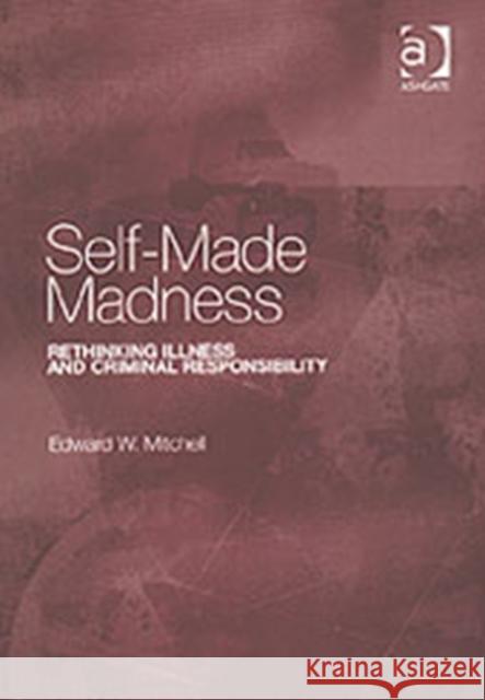 Self-Made Madness: Rethinking Illness and Criminal Responsibility Mitchell, Edward W. 9780754623328 Avebury Technical - książka