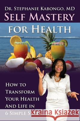 Self Mastery For Health: How To Transform Your Health and Life In 6 Simple Steps Kabongo, Stephanie 9781922093189 Innovation Publishing - książka