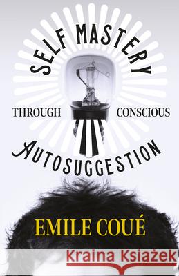 Self Mastery Through Conscious Autosuggestion Emile Cou 9781447403180 Stokowski Press - książka