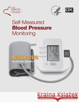 Self-Measured Blood Pressure Monitoring: Action Steps for Public Health Practitioners U. S. Department of Heal Huma Centers for Disease Cont An 9781499257205 Createspace - książka