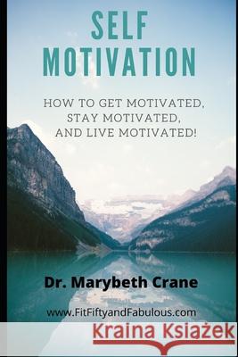 Self-Motivation: How to Get Motivated, Stay Motivated, and Live Motivated! Marybeth Crane 9781657746879 Independently Published - książka