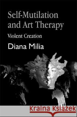 Self-Mutilation and Art Therapy : Violent Creation Diana Milia 9781853026836 Jessica Kingsley Publishers - książka