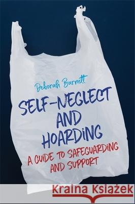 Self-Neglect and Hoarding: A Guide to Safeguarding and Support Barnett, Deborah 9781785922725 Jessica Kingsley Publishers - książka
