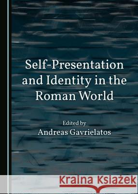 Self-Presentation and Identity in the Roman World Andreas Gavrielatos 9781443899833 Cambridge Scholars Publishing - książka