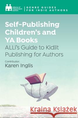 Self-Publishing Children's and YA Books: ALLi's Guide to Kidlit Publishing for Authors Alliance Of Independen Karen Inglis 9781917292016 Font Publications - książka