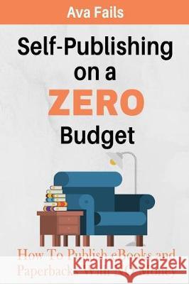 Self-Publishing on a Zero Budget: How to Publish eBooks and Paperbacks with No Money Ava Fails 9781976751882 Independently Published - książka