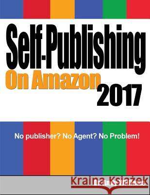 Self-Publishing on Amazon 2017: No Publisher? No Agent? No Problem! Andy Williams 9781548243890 Createspace Independent Publishing Platform - książka