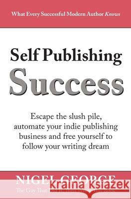 Self Publishing Success: Escape the Slush Pile and Follow Your Writing Dream Nigel George 9780994616883 Gnw Independent Publishing - książka