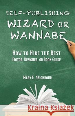 Self-Publishing Wizard or Wannabe: How to Hire the Best Editor, Designer, or Book Guide Mary E. Neighbour 9780996254144 Upriver, Downriver Books - książka