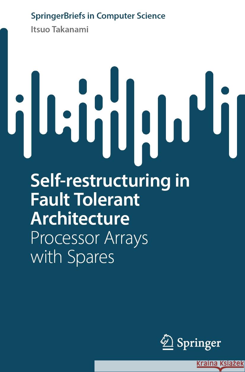 Self-restructuring in Fault Tolerant Architecture: Processor Arrays with Spares Itsuo Takanami 9789819615384 Springer Nature Switzerland AG - książka