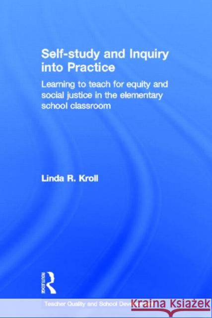 Self-study and Inquiry into Practice : Learning to teach for equity and social justice in the elementary school classroom Linda Kroll 9780415600699 Routledge - książka