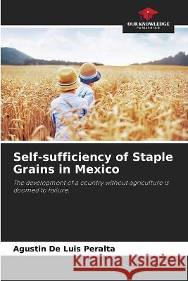 Self-sufficiency of Staple Grains in Mexico Agustin de Luis Peralta   9786206068198 Our Knowledge Publishing - książka