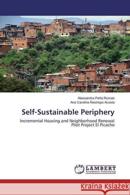 Self-Sustainable Periphery : Incremental Housing and Neighborhood Renewal Pilot Project El Picacho Peña Roman, Alessandra; Restrepo Acosta, Ana Carolina 9783659561450 LAP Lambert Academic Publishing - książka