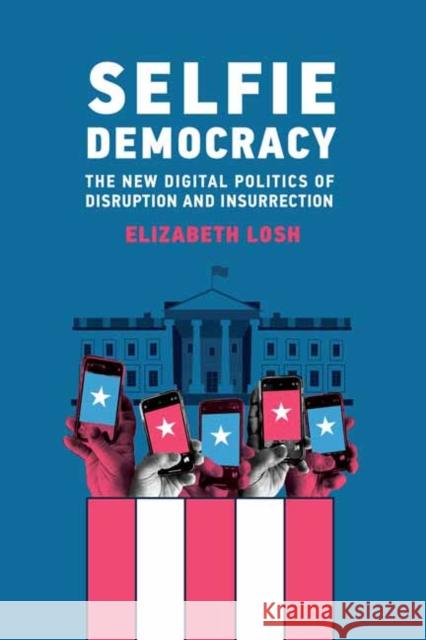 Selfie Democracy: The New Digital Politics of Disruption and Insurrection Elizabeth Losh 9780262047050 MIT Press Ltd - książka