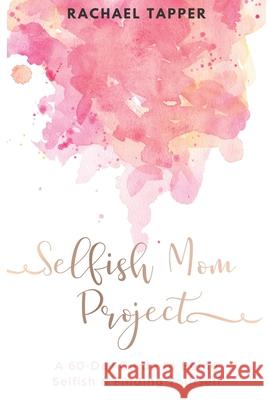 Selfish Mom Project: A 60-Day Guide to Being Selfish & Finding Yourself Rachael Tapper 9781679156144 Independently Published - książka
