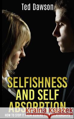 Selfishness and Self Absorption: How to Stop It from Ruining Your Relationships Ted Dawson 9781512181784 Createspace - książka