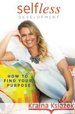 Selfless Development: How To Find Your Purpose Sheffer, Kristin 9781522916109 Createspace Independent Publishing Platform - książka