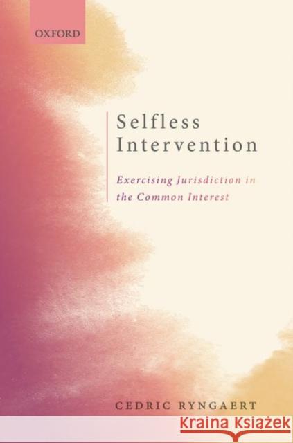 Selfless Intervention: The Exercise of Jurisdiction in the Common Interest Ryngaert, Cedric 9780198851783 Oxford University Press, USA - książka