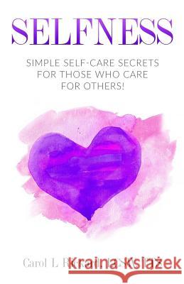 Selfness: Simple Self-Care Secrets for Those Who Care for Others! Carol L. Rickard 9780990847687 Well Youniversity Publications - książka