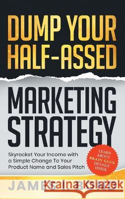 Sell More With A Right-Brain Marketing Strategy: Learn How A Simple Change To Your Product Name And Sales Pitch Can Multiply Your Income James I Bond 9780998865720 U.S. Management, LLC - książka