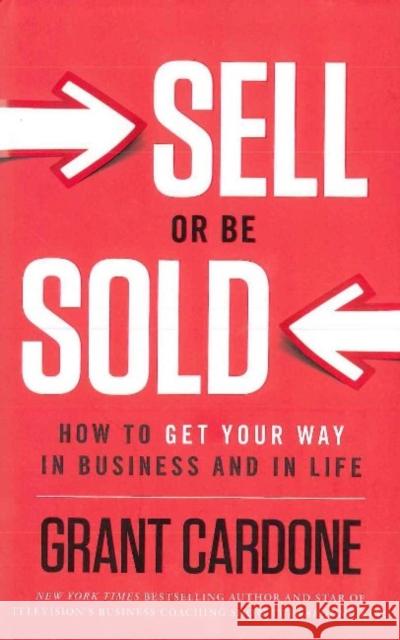 Sell or Be Sold: How to Get Your Way in Business and in Life Cardone, Grant 9781608322565 Greenleaf Book Group - książka