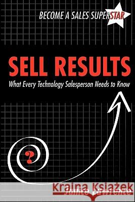 Sell Results: What Every Technology Salesperson Needs to Know Janice Lawrence 9780975319918 Learning Solutions Press - książka