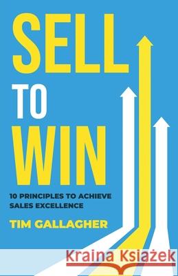 Sell to Win: 10 Principles to Achieve Sales Excellence Tim Gallagher 9781647049874 Tim Gallagher Books - książka