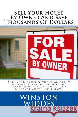 Sell Your House By Owner And Save Thousands Of Dollars: Sell your house without an agent and save money on commissions. Learn how to avoid the costly Widdes, Winston 9781484171349 Createspace - książka