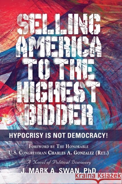 Selling America to the Highest Bidder: Hypocrisy Is Not Democracy J. Mark a. Swan 9781647188177 Booklocker.com - książka