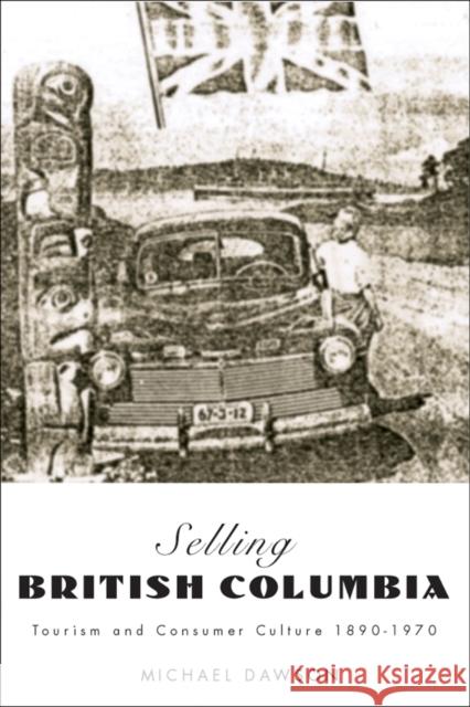 Selling British Columbia: Tourism and Consumer Culture, 1890-1970 Dawson, Michael 9780774810548 University of British Columbia Press - książka
