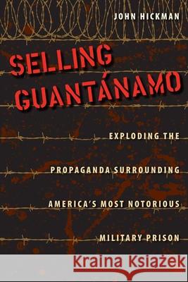 Selling Guantanamo: Exploding the Propaganda Surrounding America's Most Notorious Military Prison Hickman, John 9780813044552  - książka